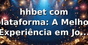 hhbet com plataforma: A Melhor Experiência em Jogos Online
